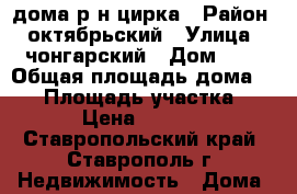 1/2 дома р-н цирка › Район ­ октябрьский › Улица ­ чонгарский › Дом ­ 6 › Общая площадь дома ­ 40 › Площадь участка ­ 350 › Цена ­ 950 000 - Ставропольский край, Ставрополь г. Недвижимость » Дома, коттеджи, дачи продажа   